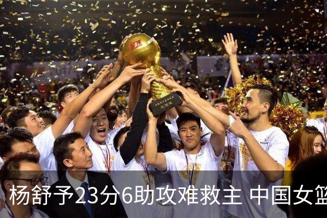 杨舒予23分6助攻难救主 中国女篮不敌尼日利亚