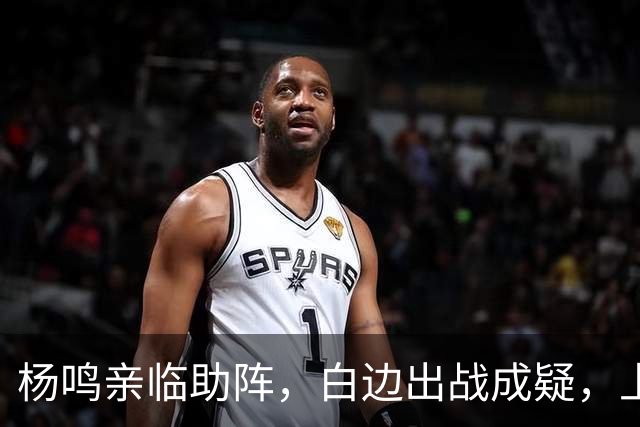 杨鸣亲临助阵，白边出战成疑，上海尼克斯能否在G2再创佳绩？