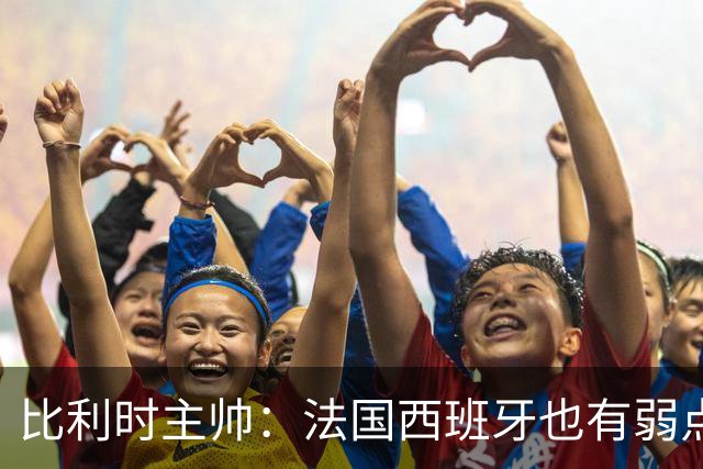 比利时主帅：法国西班牙也有弱点 每支球队都有 德凯对我们很重要