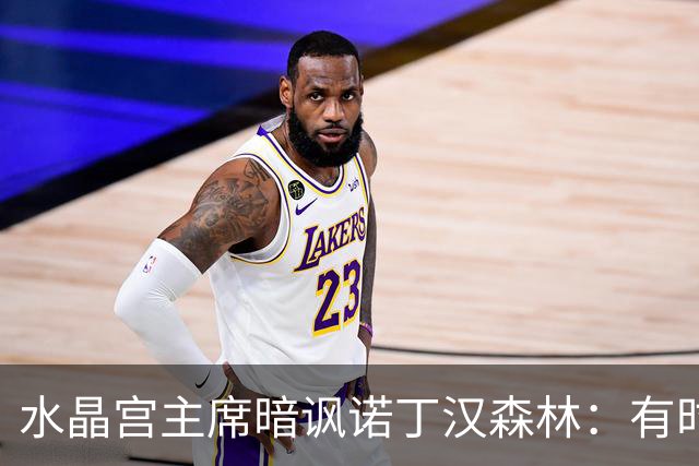 水晶宫主席暗讽诺丁汉森林：有时候好人最终会赢