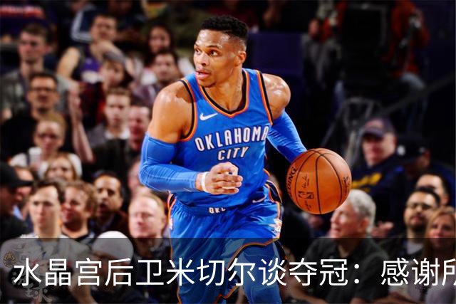 水晶宫后卫米切尔谈夺冠：感谢所有帮助球队走到这一刻的人