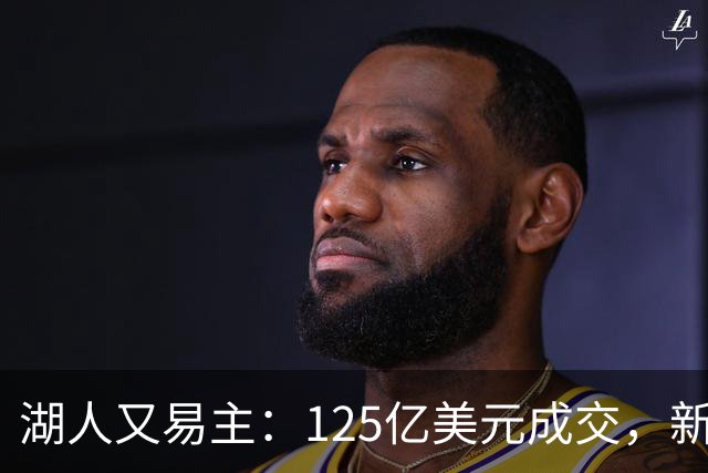 湖人又易主：125亿美元成交，新买家浮出