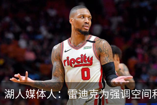 湖人媒体人：雷迪克为强调空间和得分 或摆出三后卫阵容&放弃防守