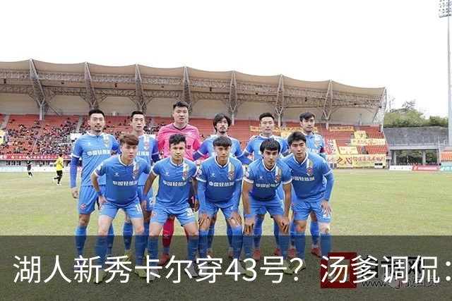 湖人新秀卡尔穿43号？汤爹调侃：明年湖人夺冠他得给我买个戒指
