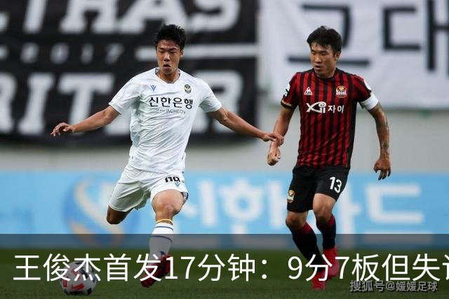王俊杰首发17分钟：9分7板但失误偏多