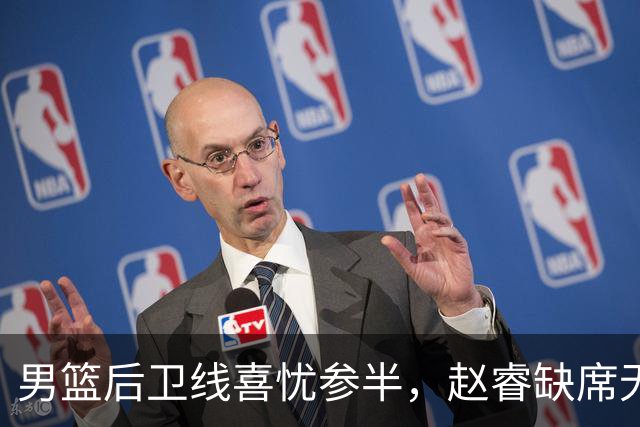 男篮后卫线喜忧参半，赵睿缺席无攻坚利器 但郭导终于尝试高后卫！