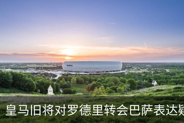 皇马旧将对罗德里转会巴萨表达疑惑