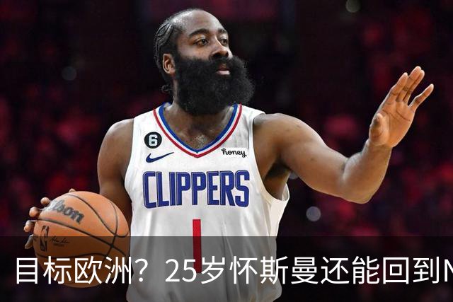目标欧洲？25岁怀斯曼还能回到NBA吗
