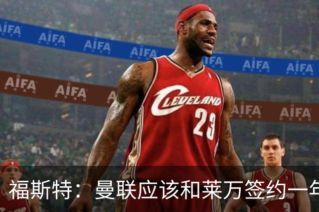 福斯特：曼联应该和莱万签约一年，他能带来经验成为年轻人的榜样