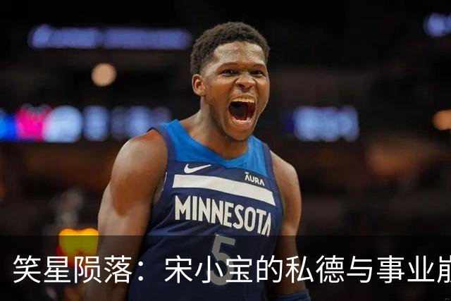 笑星陨落：宋小宝的私德与事业崩塌
