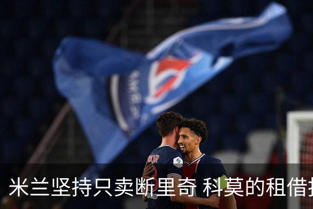 米兰坚持只卖断里奇 科莫的租借报价被回绝