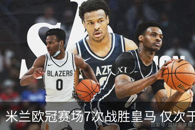 米兰欧冠赛场7次战胜皇马 仅次于拜仁和尤文图斯