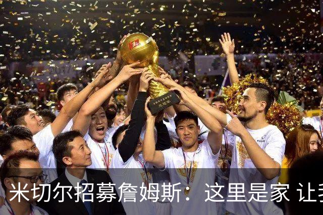 米切尔招募詹姆斯：这里是家 让我们再夺一冠吧！