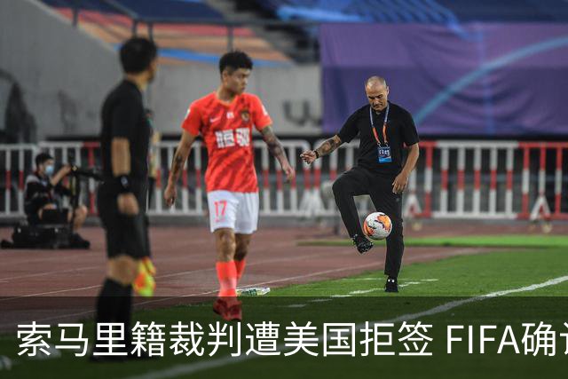 索马里籍裁判遭美国拒签 FIFA确认其无法参加世界杯