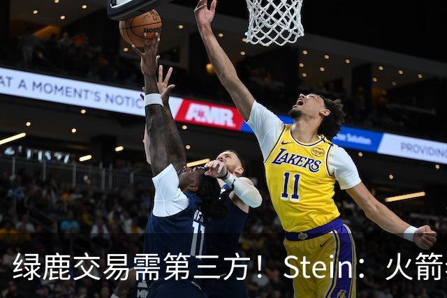绿鹿交易需第三方！Stein：火箭老鹰开拓者是杰伦·布朗潜在下家