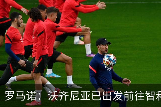 罗马诺：沃齐尼亚已出发前往智利完成加盟科洛科洛的转会