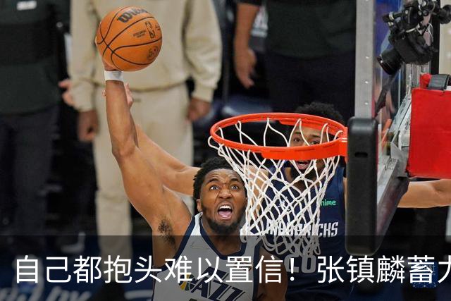 自己都抱头难以置信！张镇麟蓄力起飞 隔着卡尔顿单臂炸裂补扣！