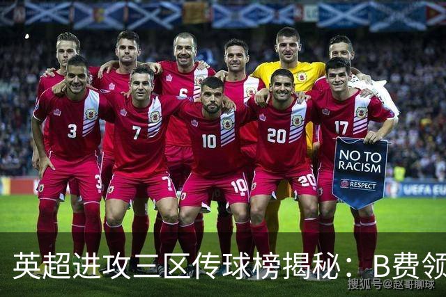英超进攻三区传球榜揭秘：B费领衔，索博与B席紧随其后