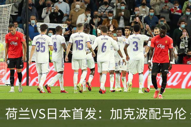 荷兰VS日本首发：加克波配马伦 久保建英搭档堂安律