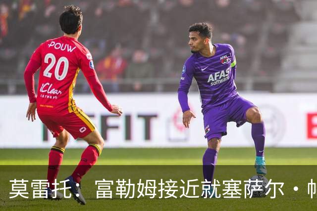莫雷托：富勒姆接近就塞萨尔·帕拉西奥斯的转会与皇马达成协议