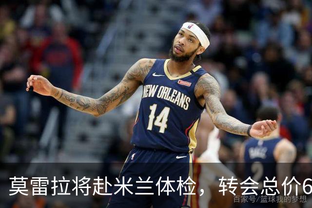 莫雷拉将赴米兰体检，转会总价6300万欧元