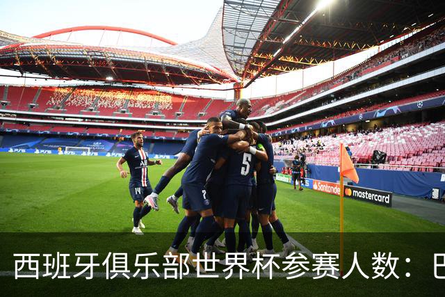 西班牙俱乐部世界杯参赛人数：巴萨14人最多，马竞12人、皇马10人