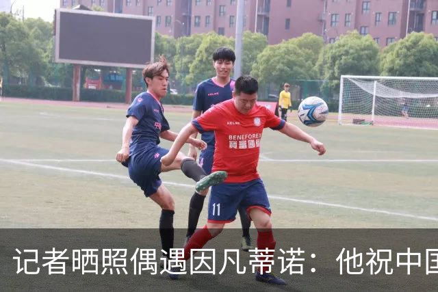 记者晒照偶遇因凡蒂诺：他祝中国队未来一切好运！