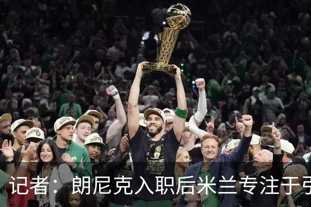 记者：朗尼克入职后米兰专注于引进25岁以下球员，培养几年后卖出