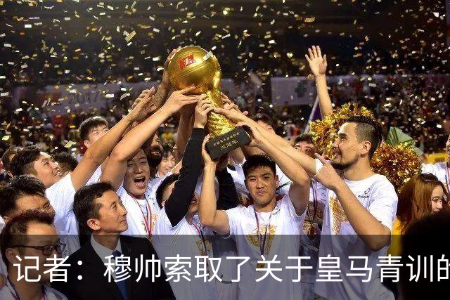 记者：穆帅索取了关于皇马青训的各类报告，力求尽快了解情况