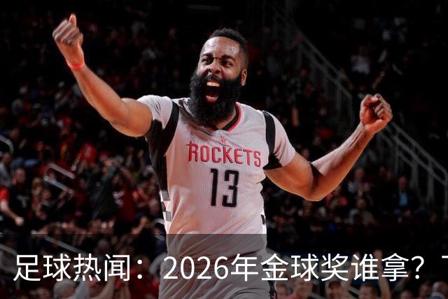 足球热闻：2026年金球奖谁拿？下赛季 英超big6教练都50岁以下