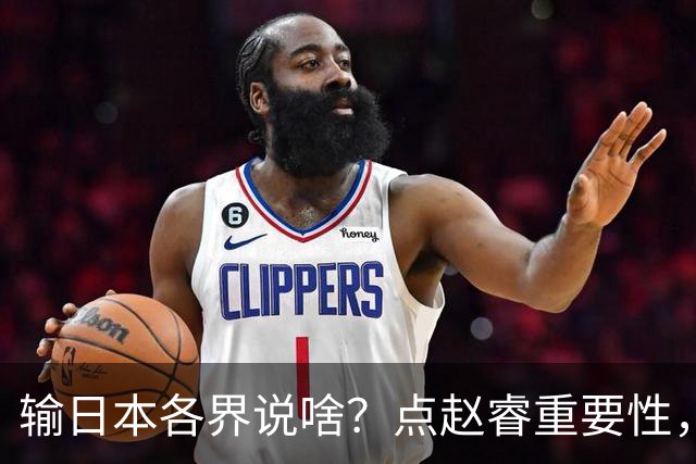 输日本各界说啥？点赵睿重要性，曾令旭直指郭士强，王俊杰曝隐患