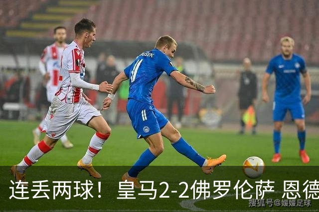 连丢两球！皇马2-2佛罗伦萨 恩德里克破门 18岁小将西里亚建功