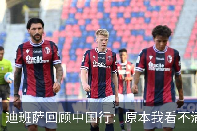 迪班萨回顾中国行：原本我看不清一切 到中国使得我看得清楚了些