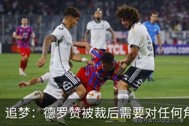 追梦：德罗赞被裁后需要对任何角色保持开放态度&别提特殊要求