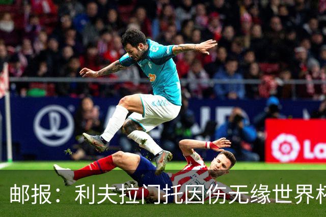 邮报：利夫拉门托因伤无缘世界杯，英格兰队将他的球衣送给球迷