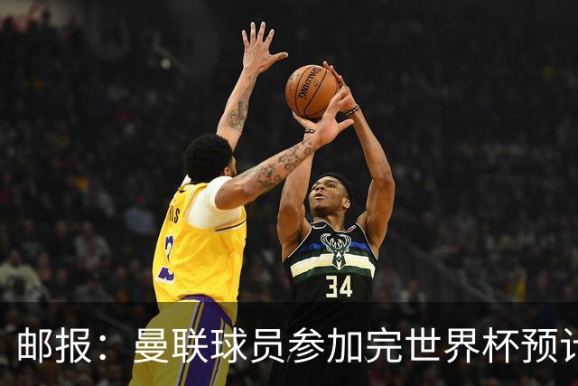 邮报：曼联球员参加完世界杯预计获3到4周假期，仍有5人还在征战
