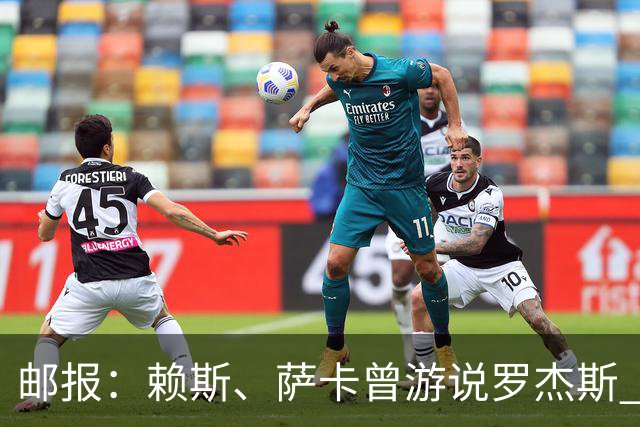 邮报：赖斯、萨卡曾游说罗杰斯 阿森纳误以为最多1亿镑足以签下他