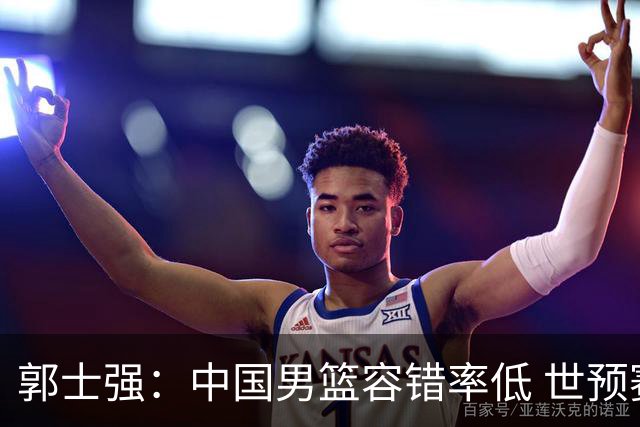 郭士强：中国男篮容错率低 世预赛后边每场较量都很关键