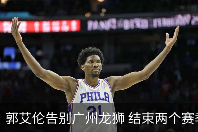 郭艾伦告别广州龙狮 结束两个赛季的征程