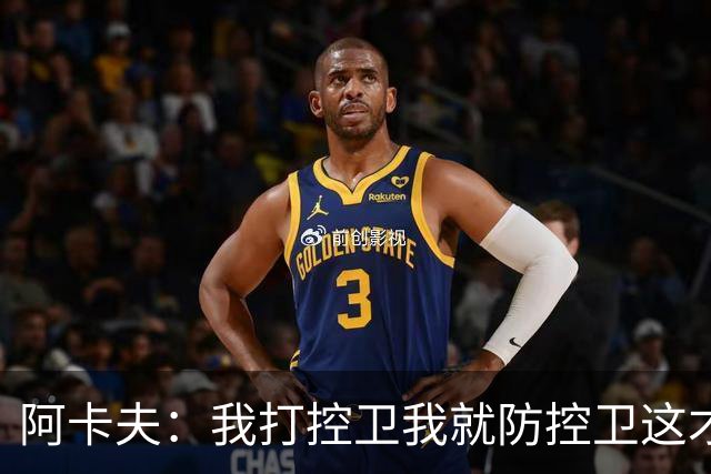 阿卡夫：我打控卫我就防控卫这才叫对位 互不防对方那叫各自打球