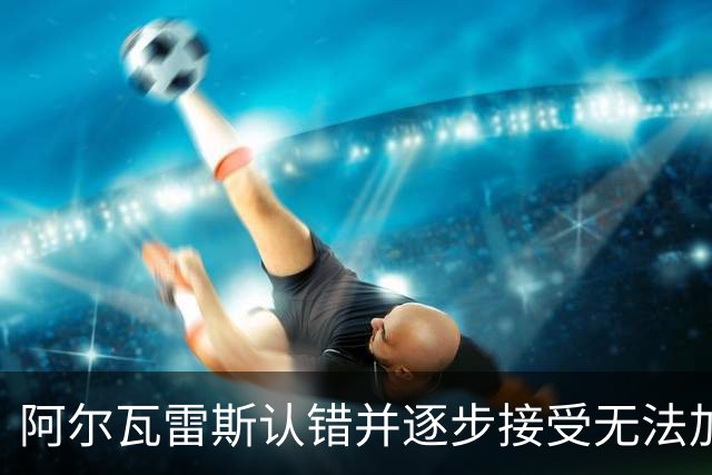 阿尔瓦雷斯认错并逐步接受无法加盟巴萨