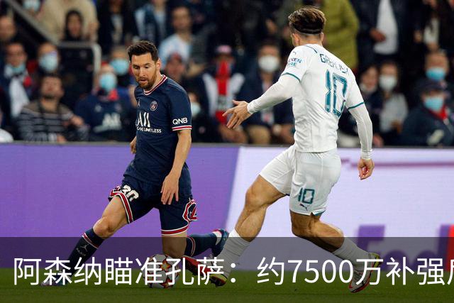 阿森纳瞄准孔萨：约7500万补强后防