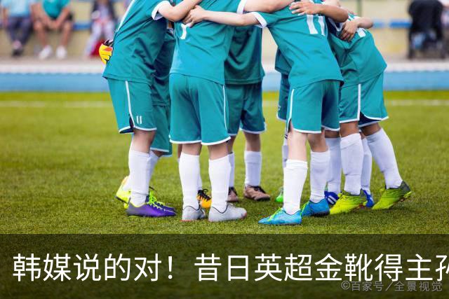 韩媒说的对！昔日英超金靴得主孙兴慜，已不复当年神勇