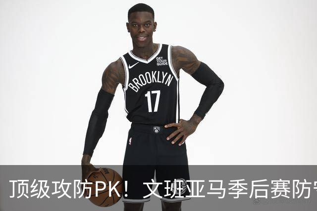 顶级攻防PK！文班亚马季后赛防守效率第一 布伦森进攻效率居首