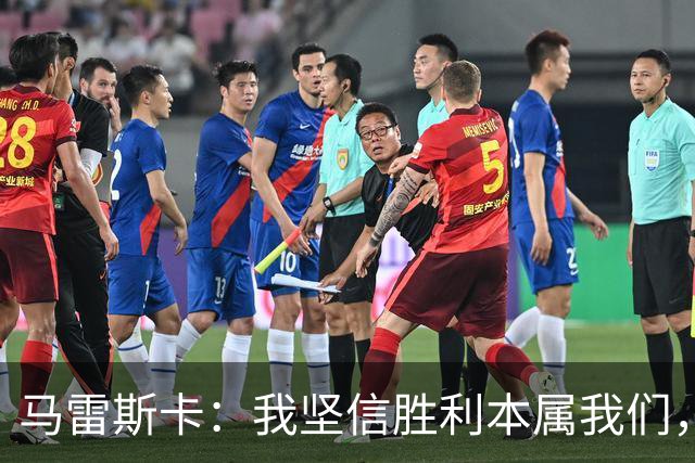 马雷斯卡：我坚信胜利本属我们，首发阵容仍在摸索