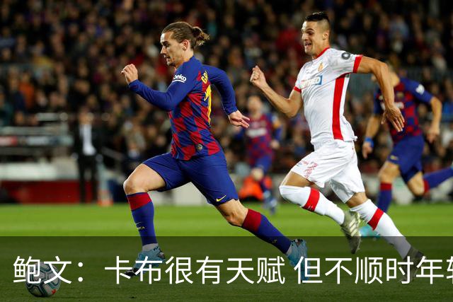 鲍文：卡布很有天赋 但不顺时年轻人往往会给自己施加更多压力