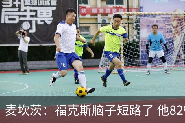 麦坎茨：福克斯脑子短路了 他82%的罚球命中率&应该运球等被犯规
