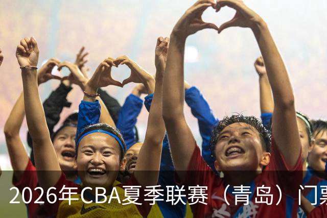 2026年CBA夏季联赛（青岛）门票今日开售
