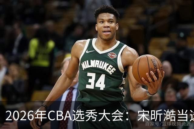 2026年CBA选秀大会：宋昕澔当选“状元”