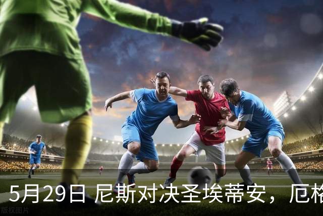 5月29日 尼斯对决圣埃蒂安，厄格里特迎战埃夫斯堡